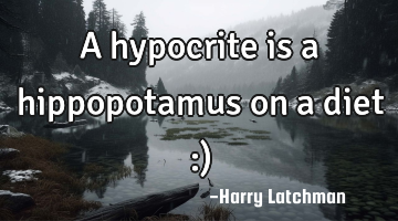 A hypocrite is a hippopotamus on a diet :)