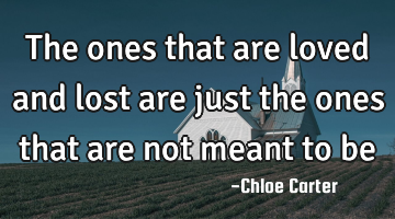The ones that are loved and lost are just the ones that are not meant to be