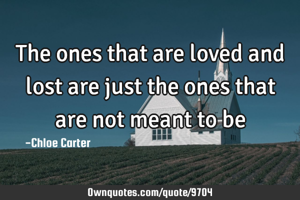 The ones that are loved and lost are just the ones that are not meant to