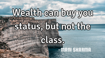 Wealth can buy you status,but not the class.