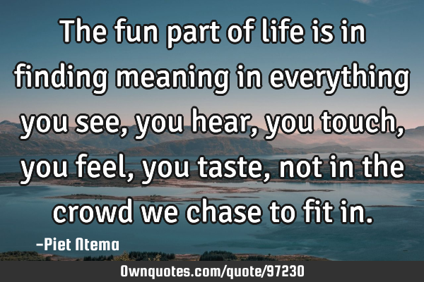 The Fun Part Of Life Is In Finding Meaning In Everything You Ownquotes Com