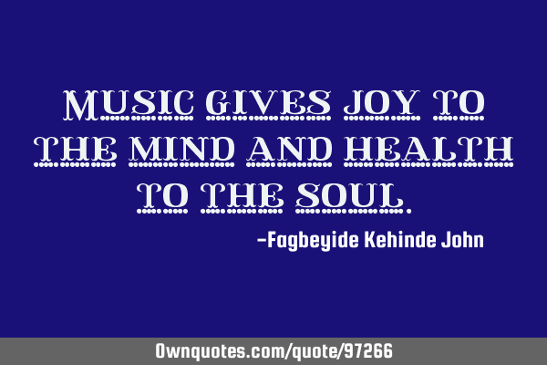 Music gives joy to the mind and health to the