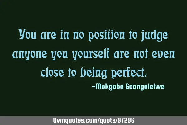 You are in no position to judge anyone you yourself are not even close to being