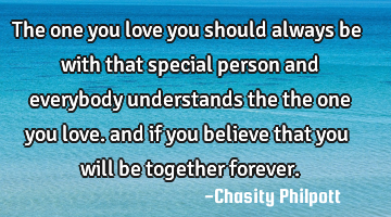 The one you love you should always be with that special person and everybody understands the the