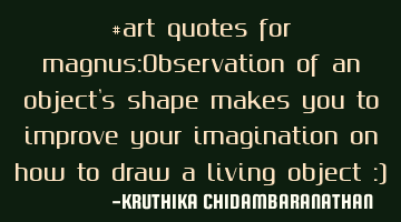 #art quotes for magnus:Observation of an object's shape makes you to improve your imagination on