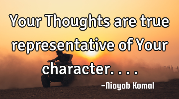 Your Thoughts are true representative of Your character....