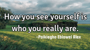 How you see yourself is who you really are.