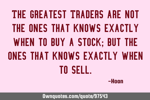 The Greatest Traders are not the ones that knows exactly when to buy a stock; but the ones that