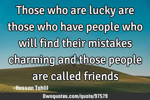 Those who are lucky are those who have people who will find their mistakes charming and those