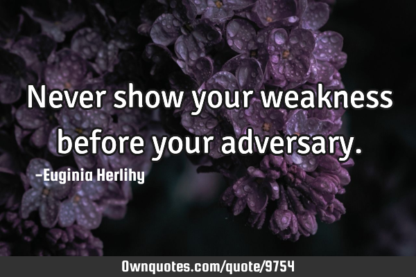 Never show your weakness before your