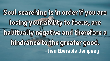 Soul searching is in order if you are losing your ability to focus, are habitually negative and