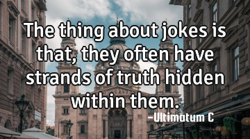 The thing about jokes is that, they often have strands of truth hidden within them.