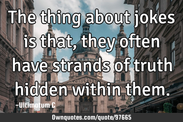 The thing about jokes is that, they often have strands of truth hidden within