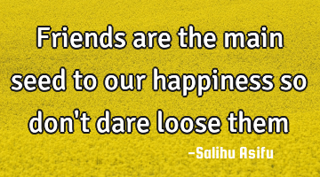 Friends are the main seed to our happiness so don