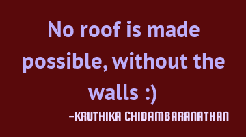 No roof is made possible,without the walls :)