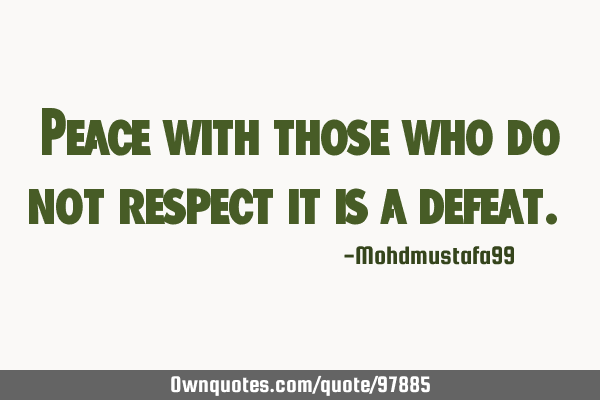 Peace with those who do not respect it is a defeat. ‎