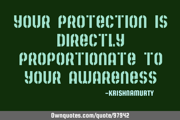Your protection is directly proportionate to your
