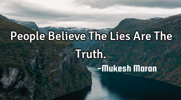 People Believe The Lies Are The Truth.