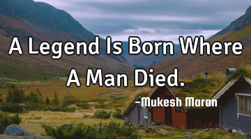 A Legend Is Born Where A Man Died.