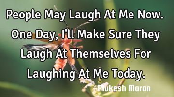 People May Laugh At Me Now.One Day,I