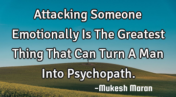 Attacking Someone Emotionally Is The Greatest Thing That Can Turn A Man Into Psychopath.