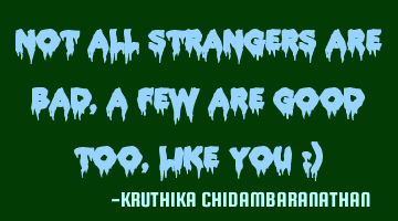 Not all strangers are bad,a few are good too ,like you :)