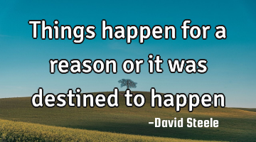 Things happen for a reason or it was destined to happen