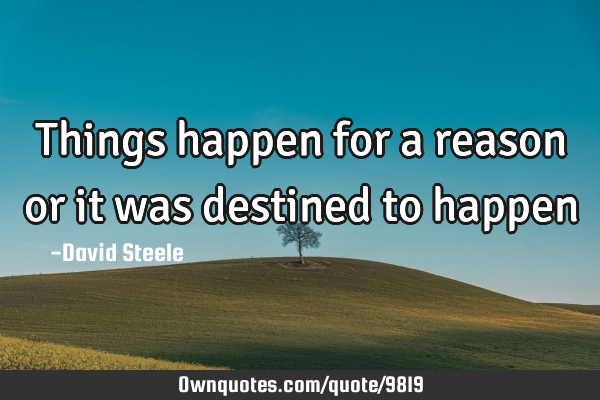Things happen for a reason or it was destined to