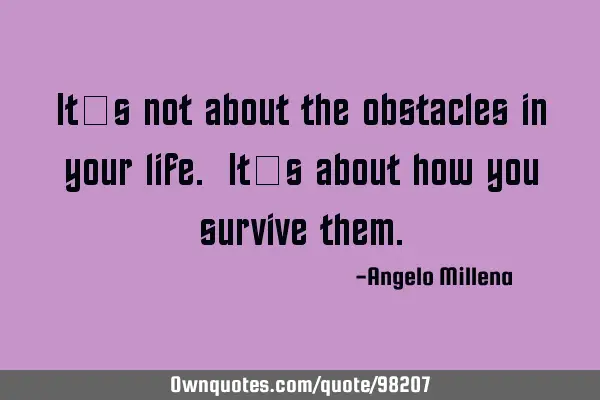 It’s not about the obstacles in your life. It’s about how you survive