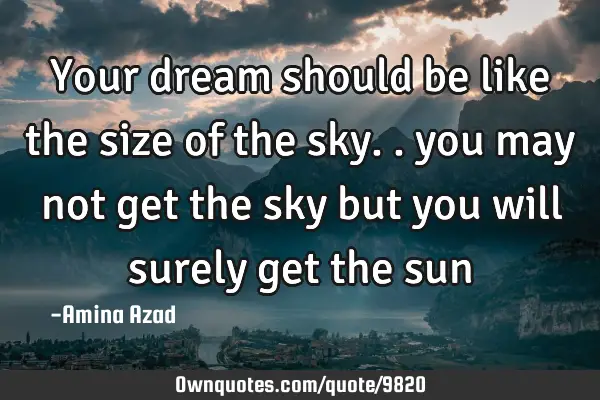 Your dream should be like the size of the sky.. you may not get the sky but you will surely get the