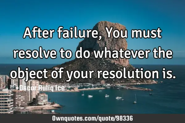 After failure, You must resolve to do whatever the object of your resolution
