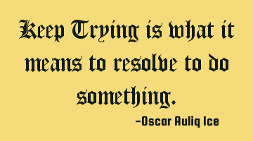 Keep Trying is what it means to resolve to do something.