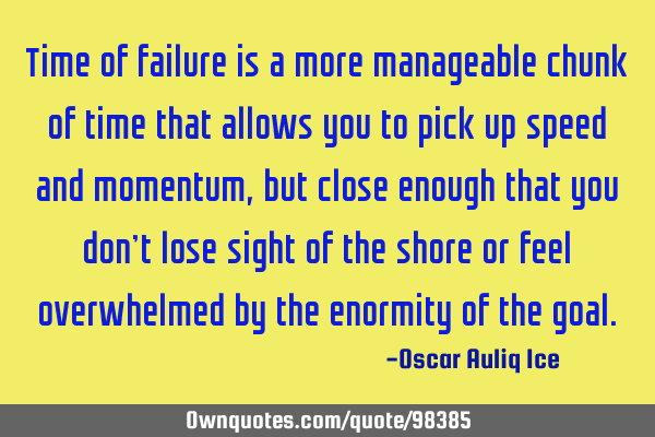 Time of failure is a more manageable chunk of time that allows you to pick up speed and momentum,
