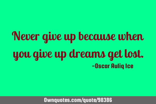 Never give up because when you give up dreams get