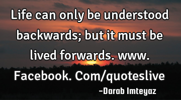 Life can only be understood backwards; but it must be lived forwards. www.facebook.com/quoteslive