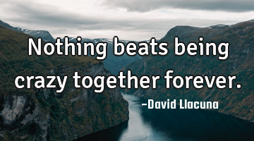 Nothing beats being crazy together forever.