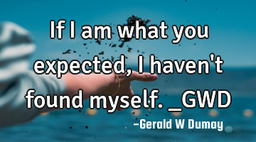 If I am what you expected, I haven