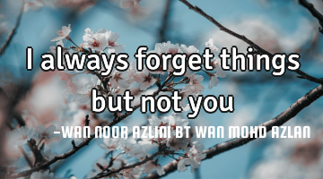 I always forget things but not you