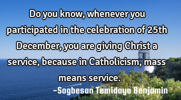 Do you know, whenever you participated in the celebration of 25th December, you are giving Christ a