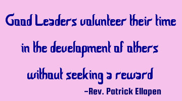 Good Leaders volunteer their time in the development of others without seeking a