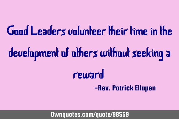 Good Leaders volunteer their time in the development of others without seeking a