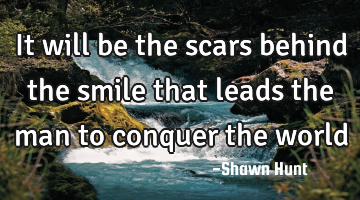It will be the scars behind the smile that leads the man to conquer the world