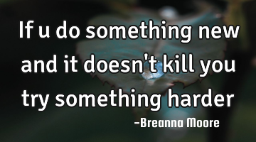 If u do something new and it doesn