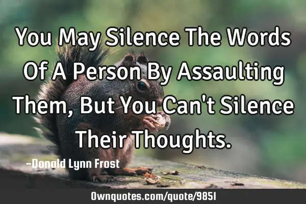 You May Silence The Words Of A Person By Assaulting Them, But You Can