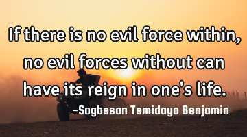 If there is no evil force within, no evil forces without can have its reign in one