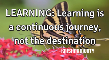 LEARNING: Learning is a continuous journey, not the