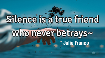Silence is a true friend who never betrays~