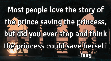 Most people love the story of the prince saving the princess, but did you ever stop and think the