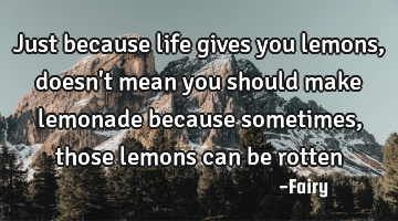 Just because life gives you lemons, doesn