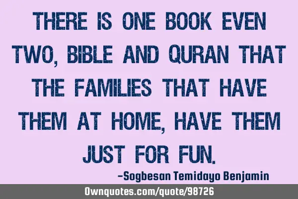There is one book even two, Bible and Quran that the families that have them at home, have them